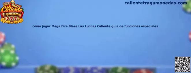 Guía informativa para conocer Mega Fire Blaze Las Luchas y sus funciones especiales